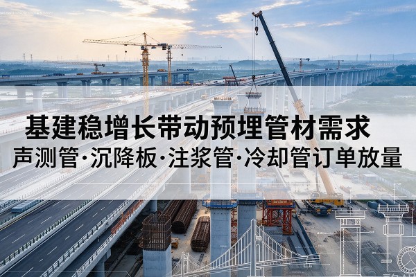 金州基建稳增长带动预埋监测管材需求，声测管、沉降板、注浆管订单持续放量